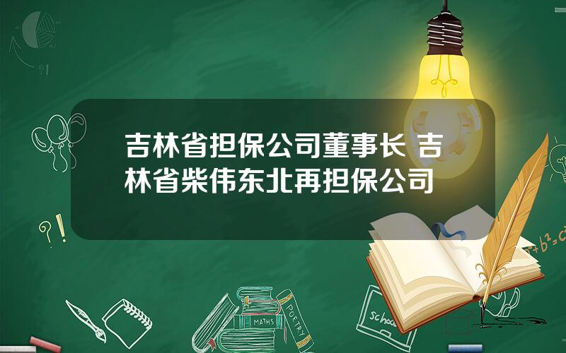 吉林省担保公司董事长 吉林省柴伟东北再担保公司